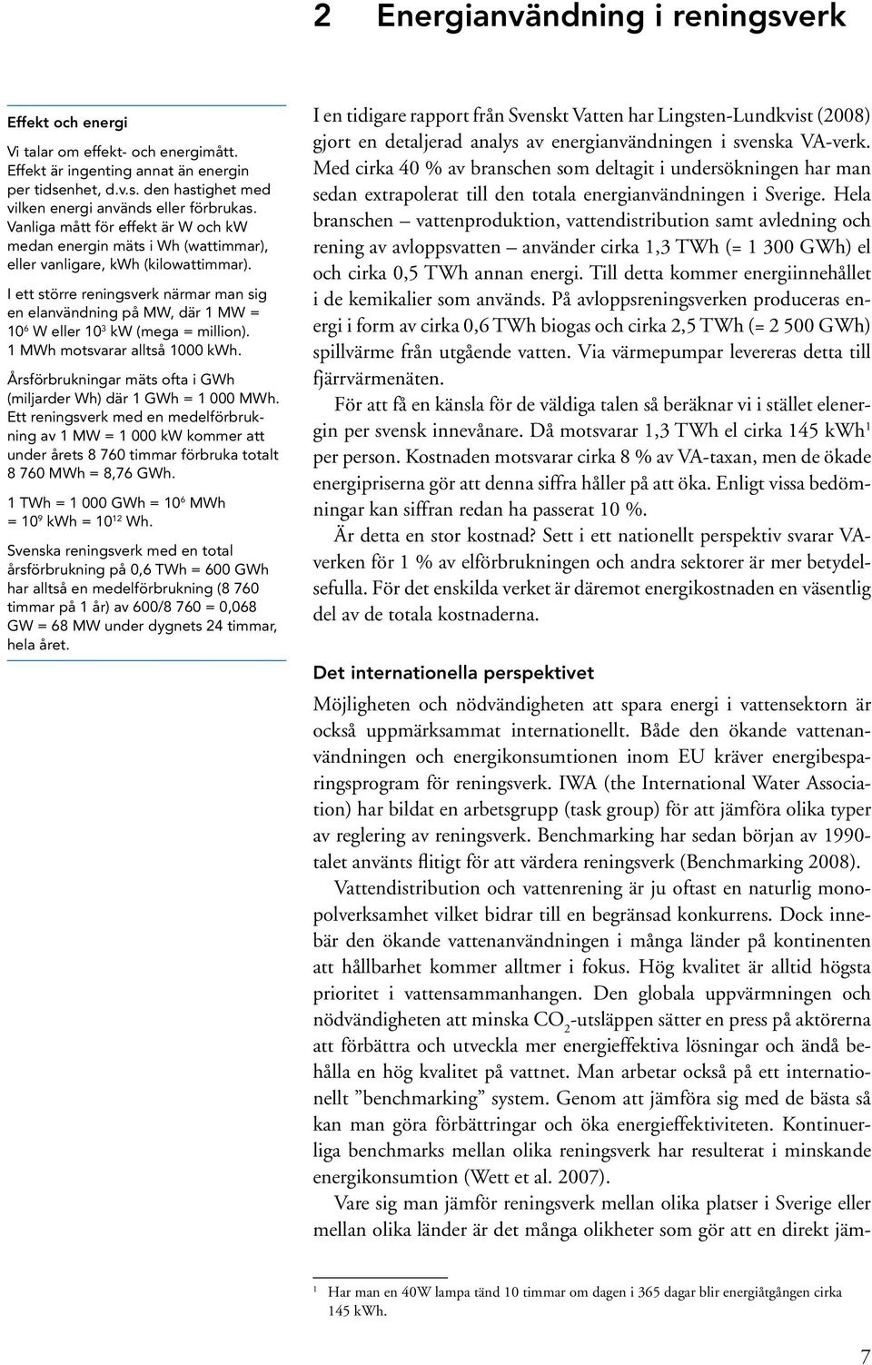 I ett större reningsverk närmar man sig en elanvändning på MW, där 1 MW = 10 6 W eller 10 3 kw (mega = million). 1 MWh motsvarar alltså 1000 kwh.