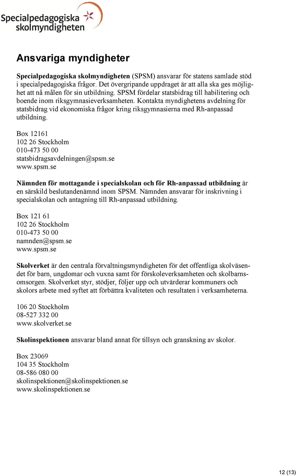 Kontakta myndighetens avdelning för statsbidrag vid ekonomiska frågor kring riksgymnasierna med Rh-anpassad utbildning. Box 12161 102 26 Stockholm 010-473 50 00 statsbidragsavdelningen@spsm.se www.