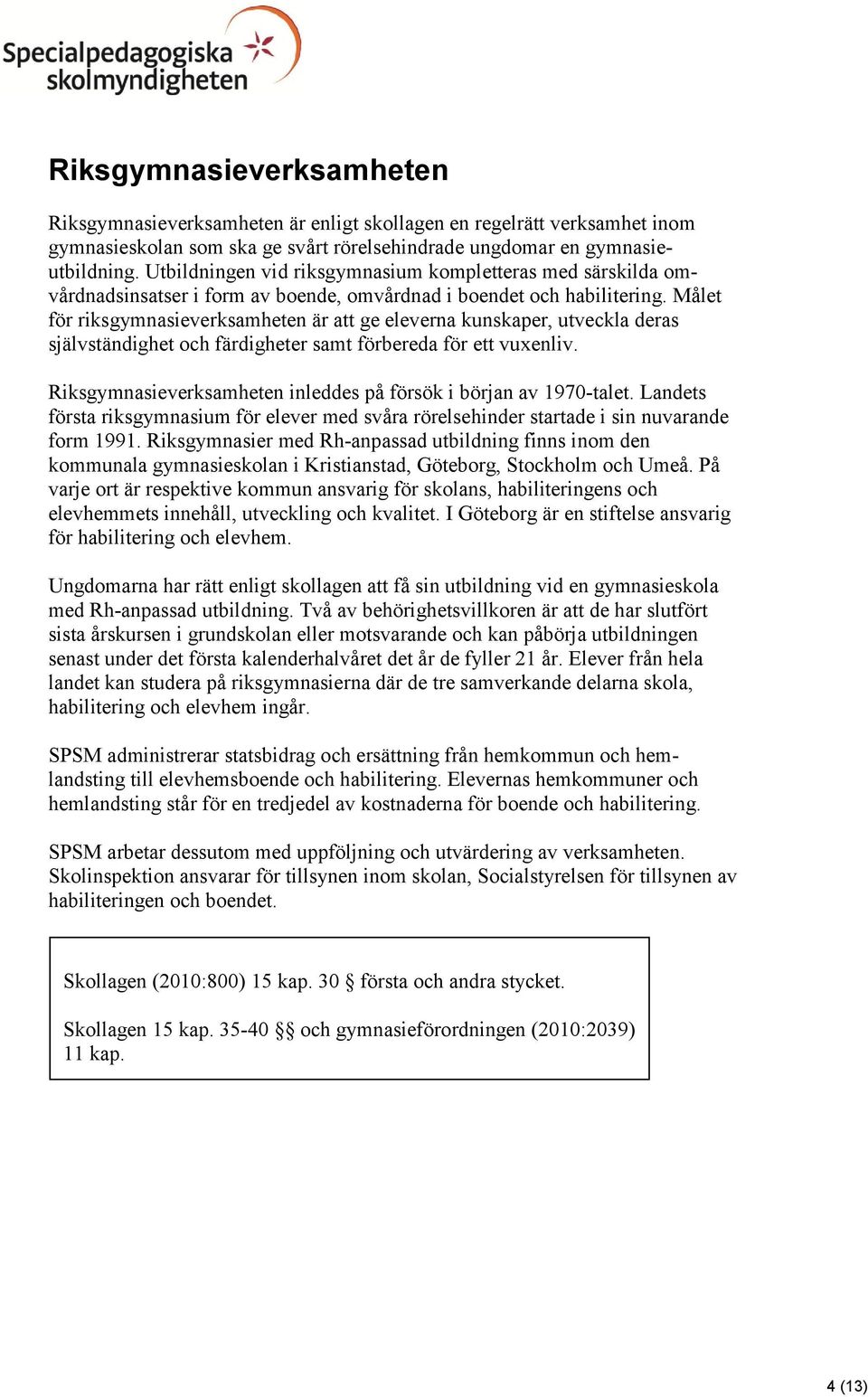 Målet för riksgymnasieverksamheten är att ge eleverna kunskaper, utveckla deras självständighet och färdigheter samt förbereda för ett vuxenliv.