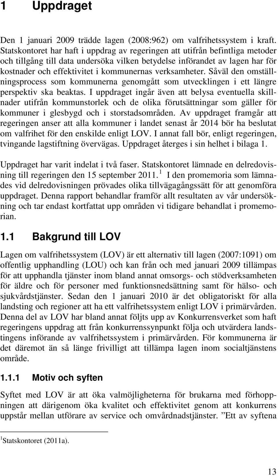 verksamheter. Såväl den omställningsprocess som kommunerna genomgått som utvecklingen i ett längre perspektiv ska beaktas.