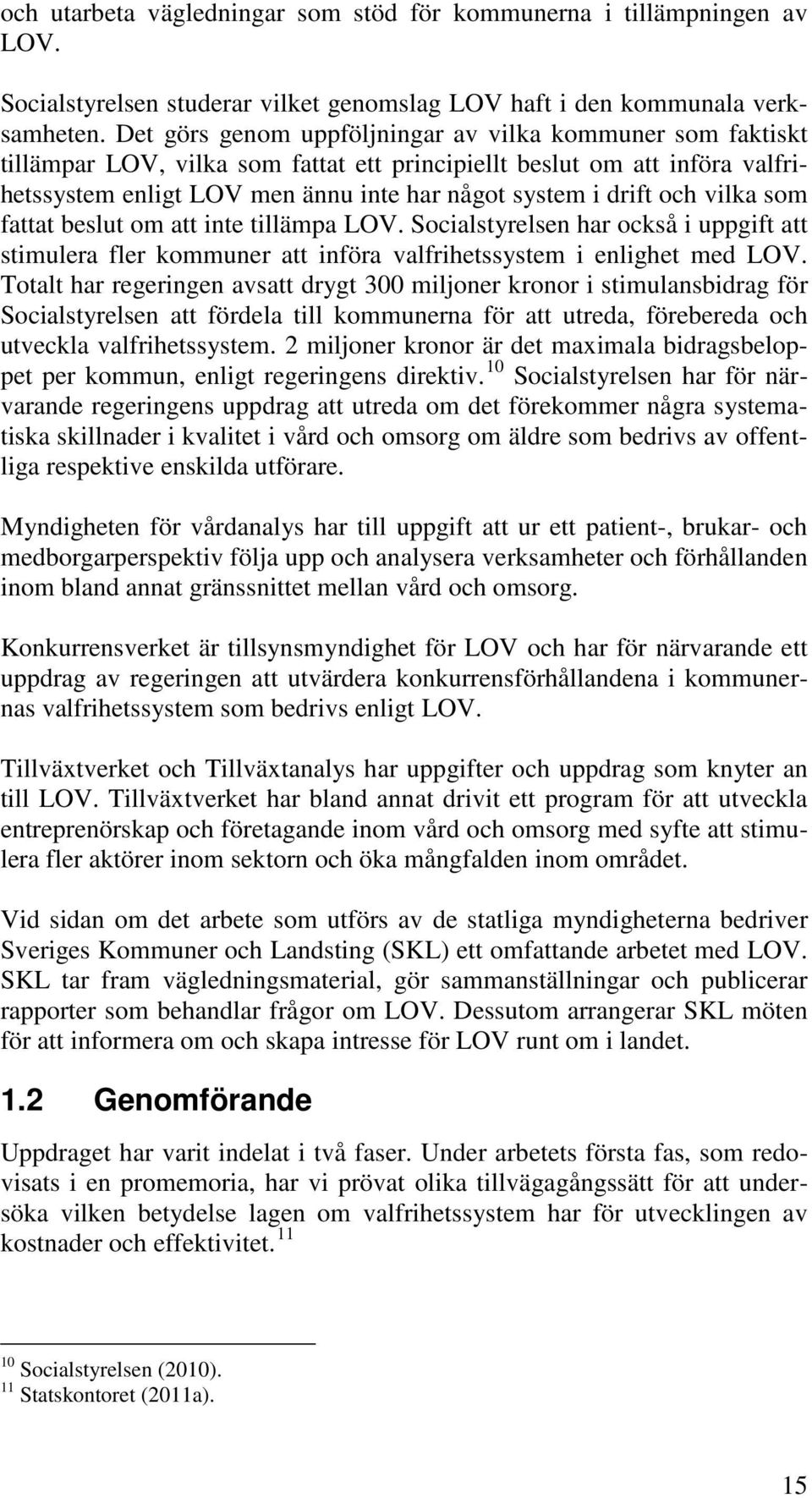 och vilka som fattat beslut om att inte tillämpa LOV. Socialstyrelsen har också i uppgift att stimulera fler kommuner att införa valfrihetssystem i enlighet med LOV.