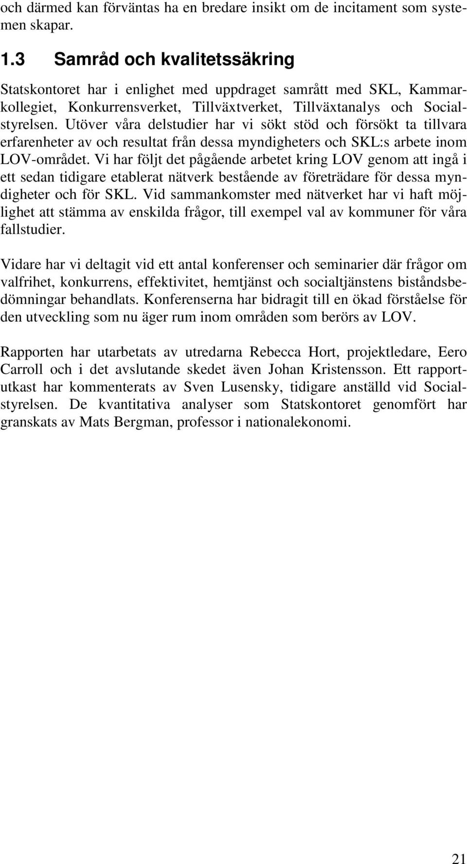 Utöver våra delstudier har vi sökt stöd och försökt ta tillvara erfarenheter av och resultat från dessa myndigheters och SKL:s arbete inom LOV-området.