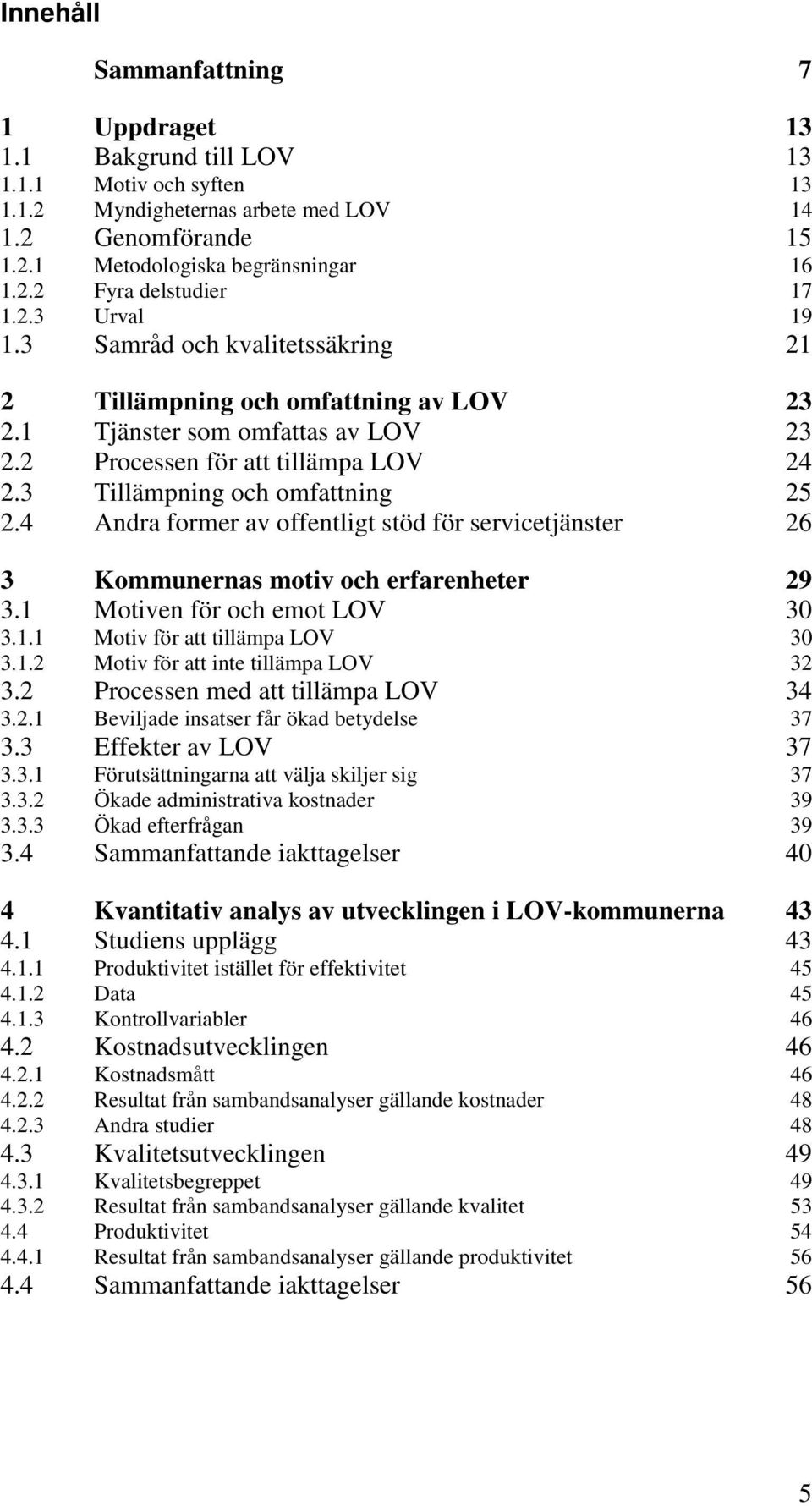 4 Andra former av offentligt stöd för servicetjänster 26 3 Kommunernas motiv och erfarenheter 29 3.1 Motiven för och emot LOV 30 3.1.1 Motiv för att tillämpa LOV 30 3.1.2 Motiv för att inte tillämpa LOV 32 3.