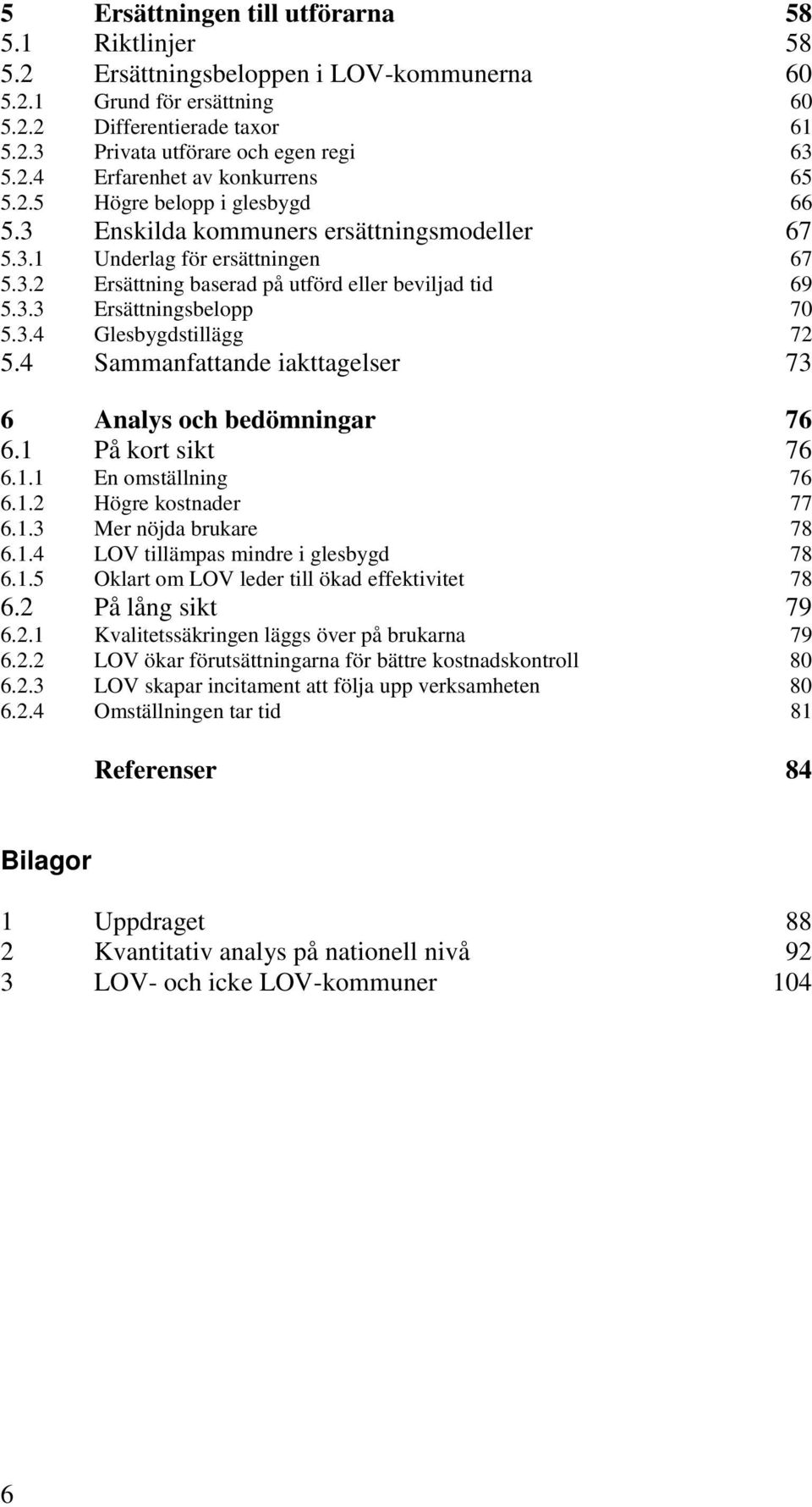 4 Sammanfattande iakttagelser 73 6 Analys och bedömningar 76 6.1 På kort sikt 76 6.1.1 En omställning 76 6.1.2 Högre kostnader 77 6.1.3 Mer nöjda brukare 78 6.1.4 LOV tillämpas mindre i glesbygd 78 6.