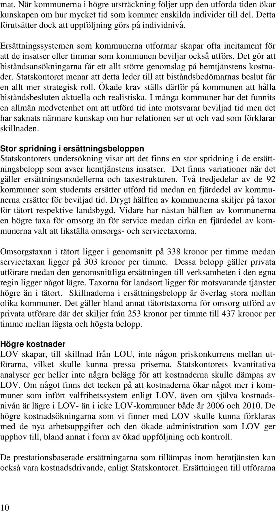 Det gör att biståndsansökningarna får ett allt större genomslag på hemtjänstens kostnader. Statskontoret menar att detta leder till att biståndsbedömarnas beslut får en allt mer strategisk roll.