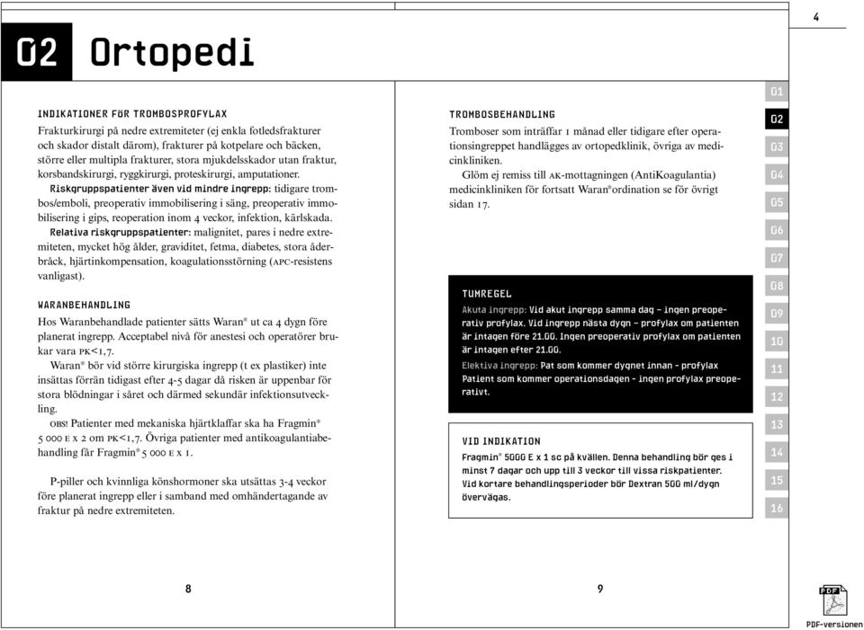 Riskgruppspatienter även vid mindre ingrepp: tidigare trombos/emboli, preoperativ immobilisering i säng, preoperativ immobilisering i gips, reoperation inom 4 veckor, infektion, kärlskada.