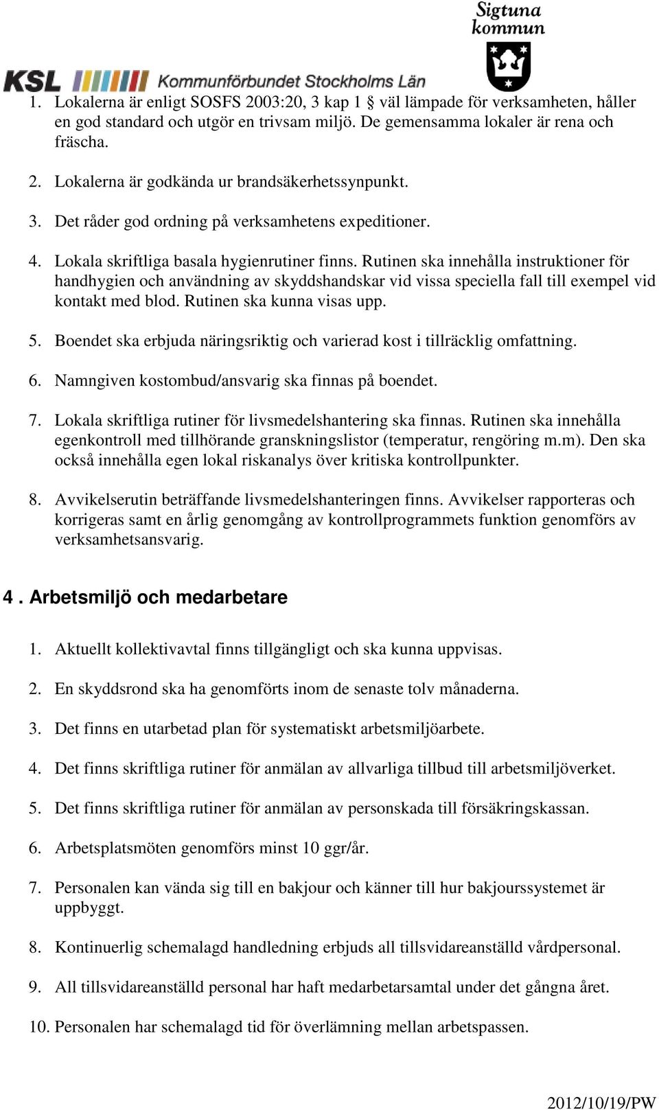 Rutinen ska innehålla instruktioner för handhygien och användning av skyddshandskar vid vissa speciella fall till exempel vid kontakt med blod. Rutinen ska kunna visas upp. 5.