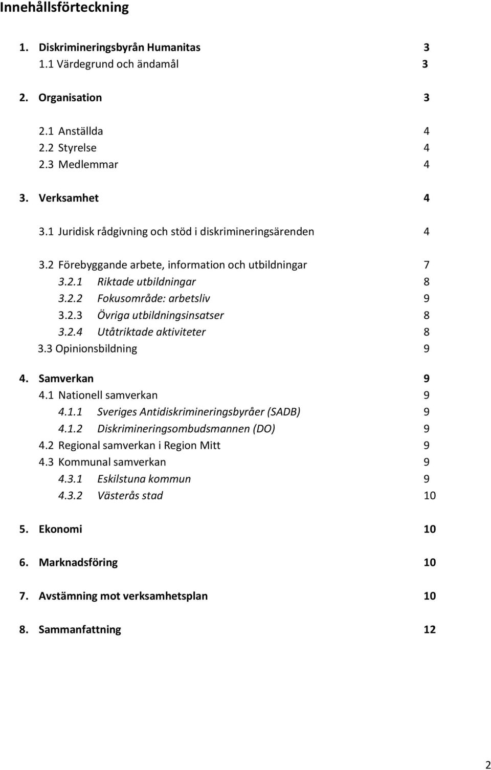 2.4 Utåtriktade aktiviteter 8 3.3 Opinionsbildning 9 4. Samverkan 9 4.1 Nationell samverkan 9 4.1.1 Sveriges Antidiskrimineringsbyråer (SADB) 9 4.1.2 Diskrimineringsombudsmannen (DO) 9 4.