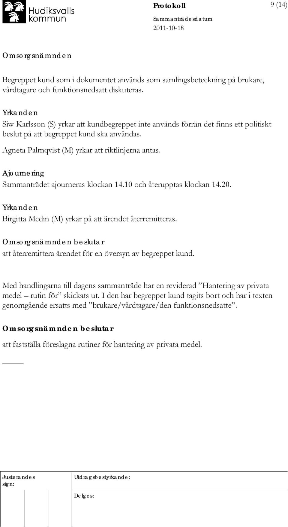 Ajournering Sammanträdet ajourneras klockan 14.10 och återupptas klockan 14.20. Yrkanden Birgitta Medin (M) yrkar på att ärendet återremitteras.