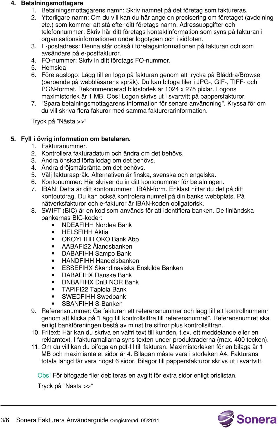 Adressuppgifter och telefonnummer: Skriv här ditt företags kontaktinformation som syns på fakturan i organisationsinformationen under logotypen och i sidfoten. 3.