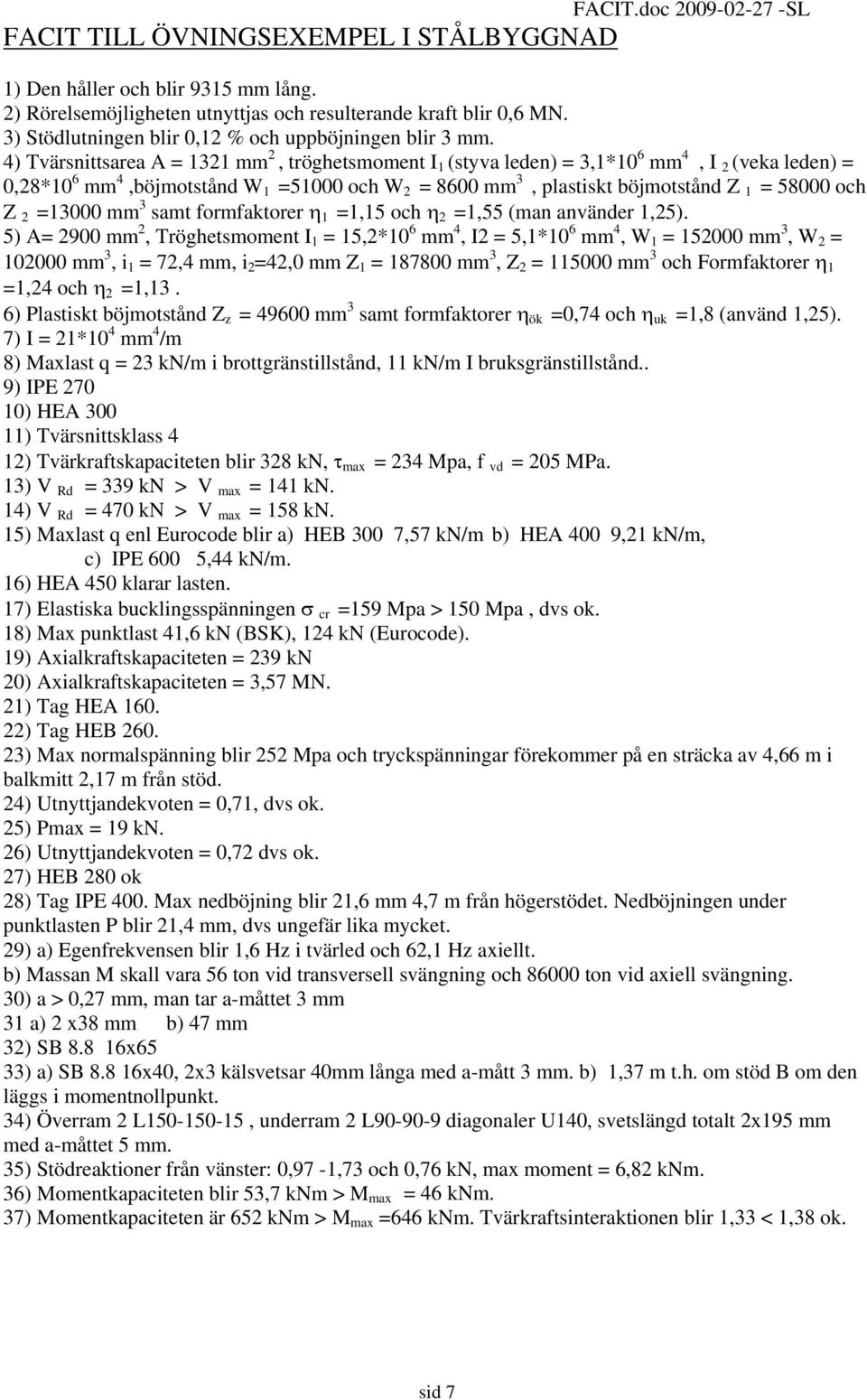 4) Tvärsnittsarea A = 1321 mm 2, tröghetsmoment I 1 (styva leden) = 3,1*10 6 mm 4, I 2 (veka leden) = 0,28*10 6 mm 4,böjmotstånd W 1 =51000 och W 2 = 8600 mm 3, plastiskt böjmotstånd Z 1 = 58000 och