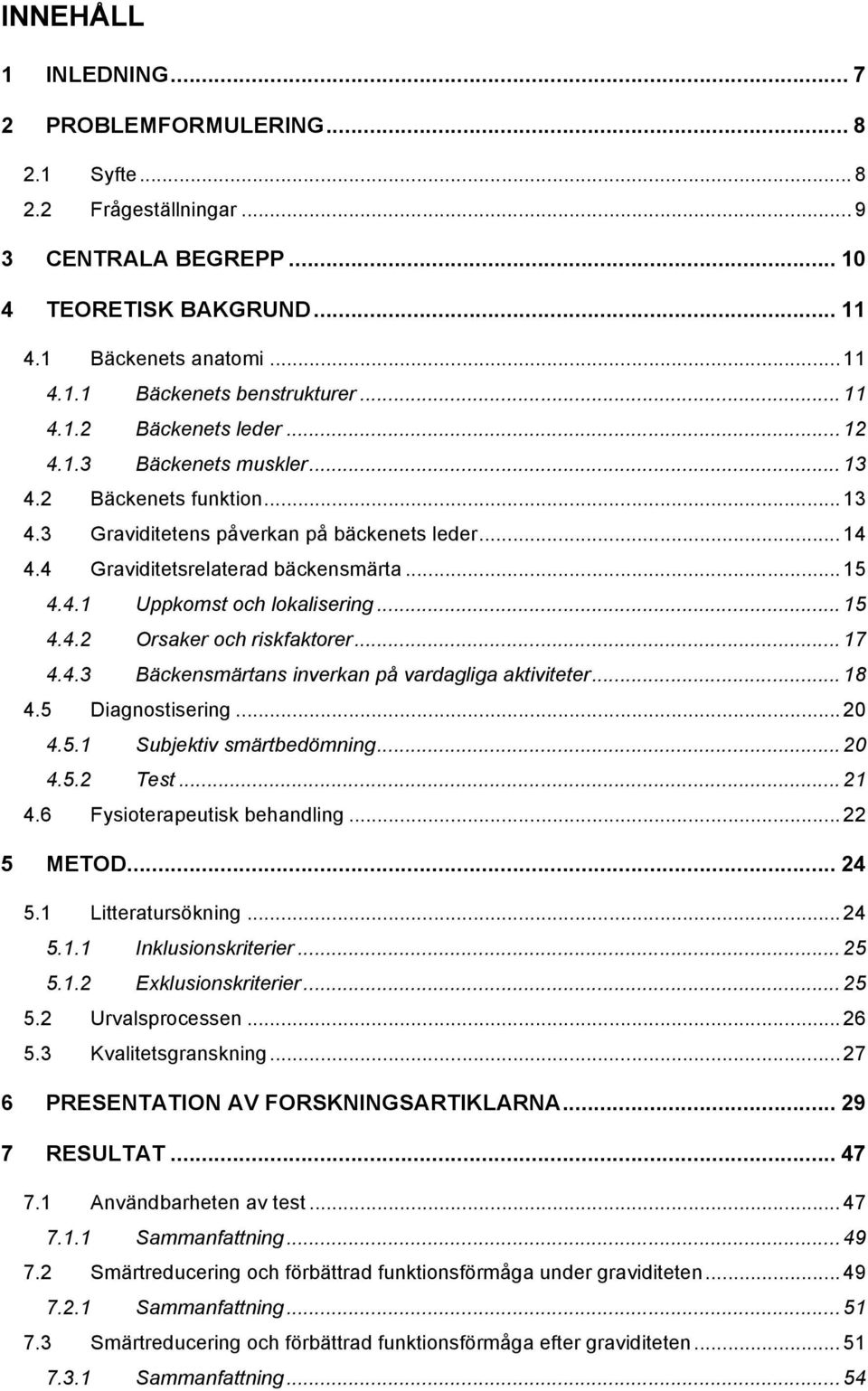 .. 15 4.4.2 Orsaker och riskfaktorer... 17 4.4.3 Bäckensmärtans inverkan på vardagliga aktiviteter... 18 4.5 Diagnostisering... 20 4.5.1 Subjektiv smärtbedömning... 20 4.5.2 Test... 21 4.