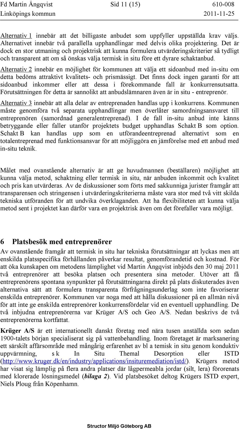 Det är dock en stor utmaning och projektrisk att kunna formulera utvärderingskriterier så tydligt och transparent att om så önskas välja termisk in situ före ett dyrare schaktanbud.