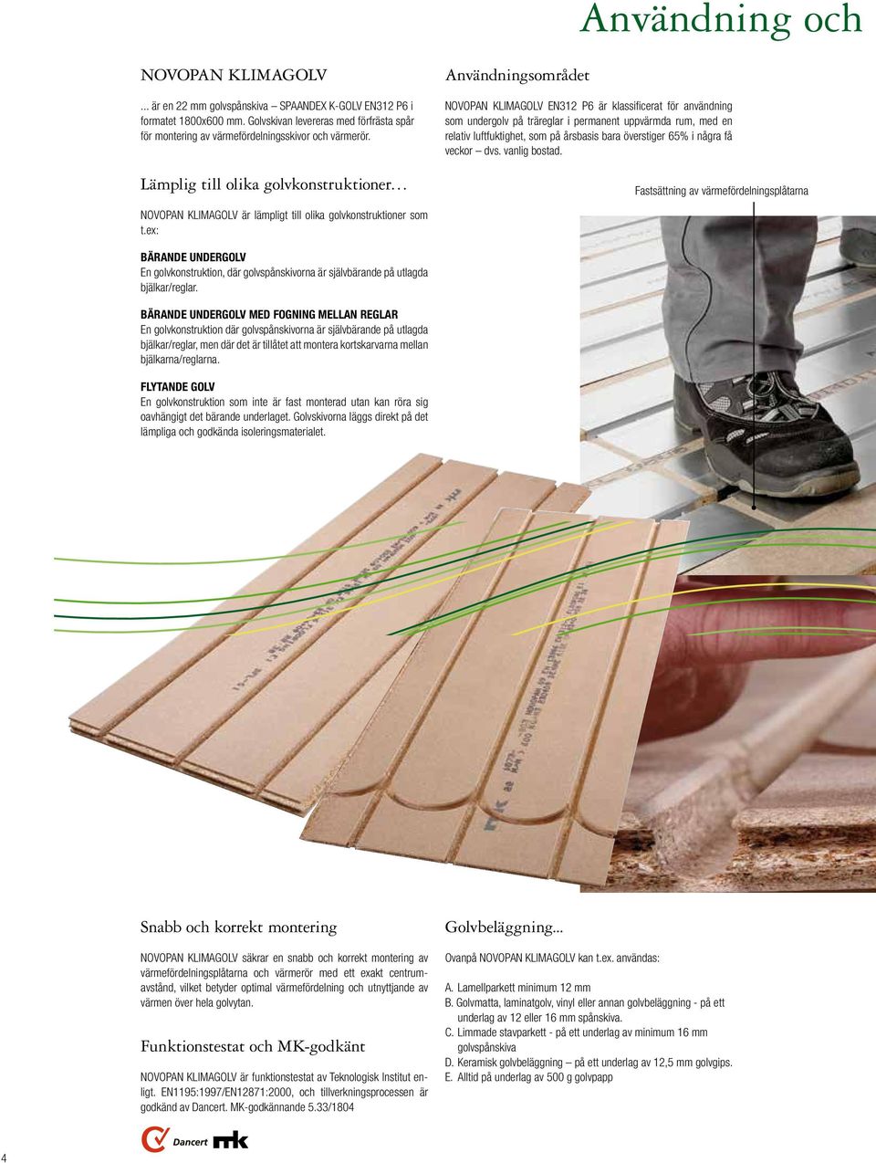 Lämplig till olika golvkonstruktioner Användningsområdet NOVOPAN KLIMAGOLV EN312 P6 är klassificerat för användning som undergolv på träreglar i permanent uppvärmda rum, med en relativ luftfuktighet,