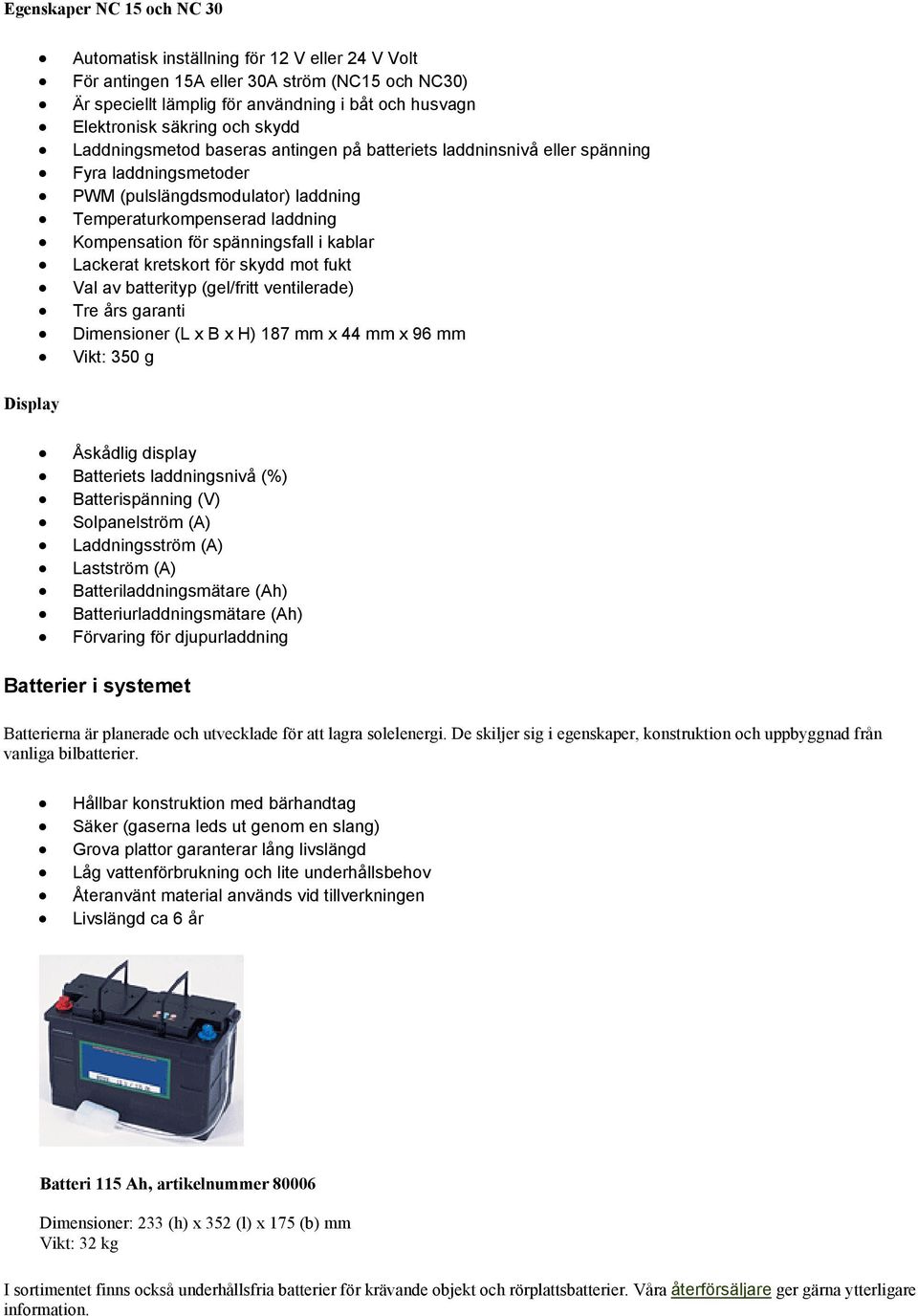 spänningsfall i kablar Lackerat kretskort för skydd mot fukt Val av batterityp (gel/fritt ventilerade) Tre års garanti Dimensioner (L x B x H) 187 mm x 44 mm x 96 mm Vikt: 350 g Åskådlig display
