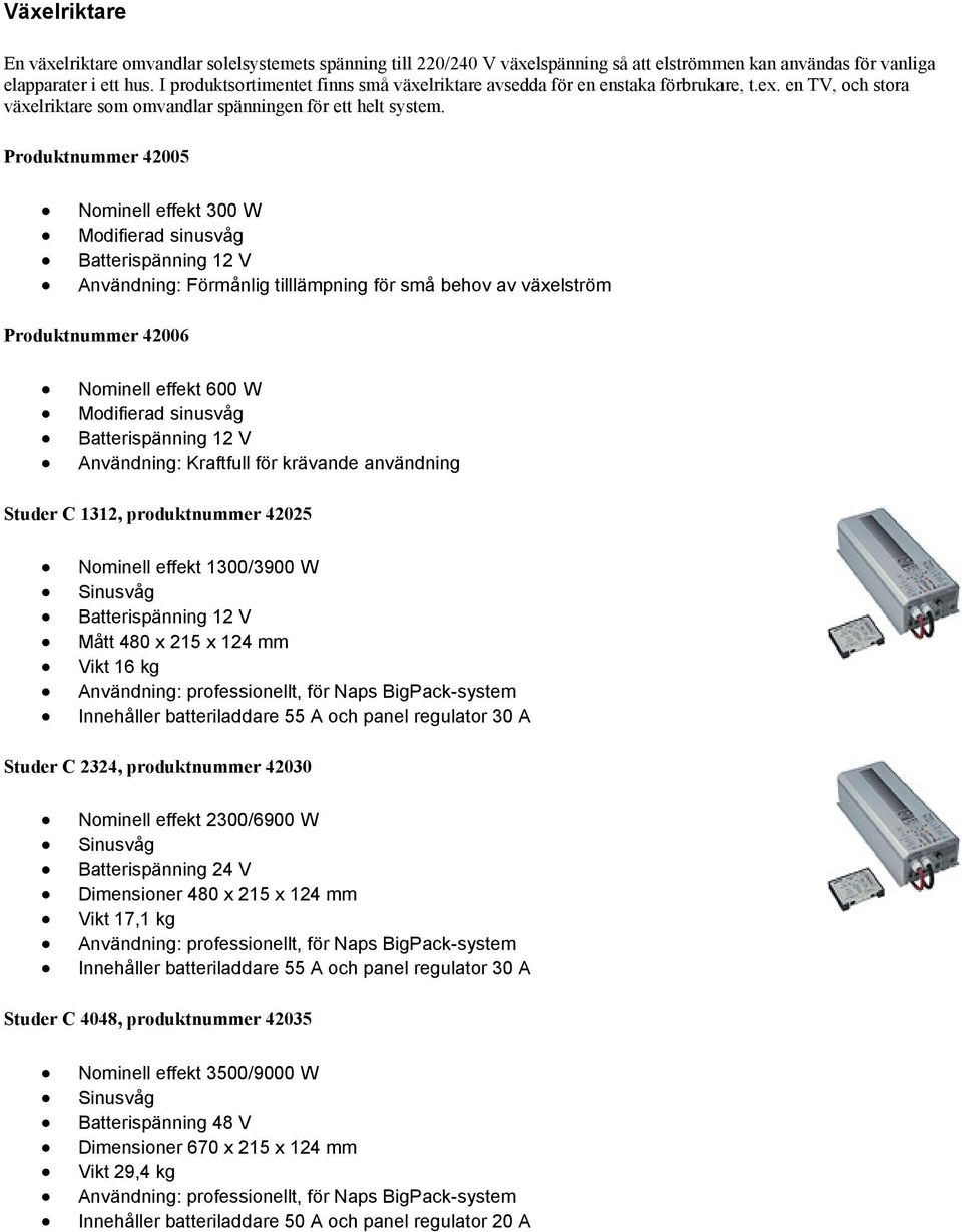 Produktnummer 42005 Nominell effekt 300 W Modifierad sinusvåg Användning: Förmånlig tilllämpning för små behov av växelström Produktnummer 42006 Nominell effekt 600 W Modifierad sinusvåg Användning: