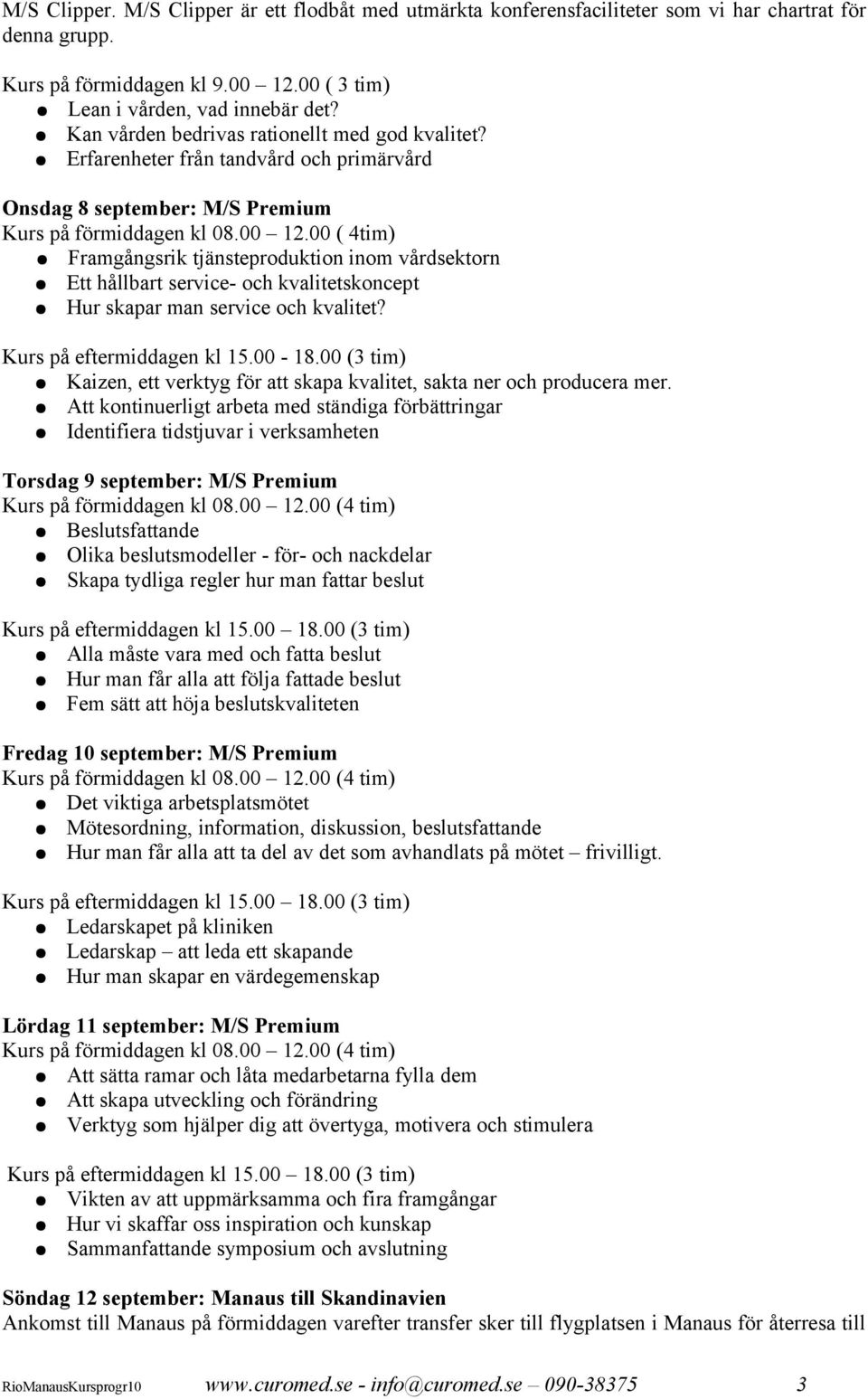 00 ( 4tim) Framgångsrik tjänsteproduktion inom vårdsektorn Ett hållbart service- och kvalitetskoncept Hur skapar man service och kvalitet? Kurs på eftermiddagen kl 15.00-18.