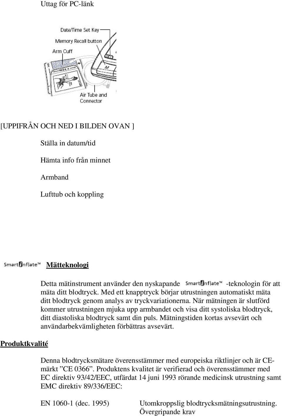 När mätningen är slutförd kommer utrustningen mjuka upp armbandet och visa ditt systoliska blodtryck, ditt diastoliska blodtryck samt din puls.