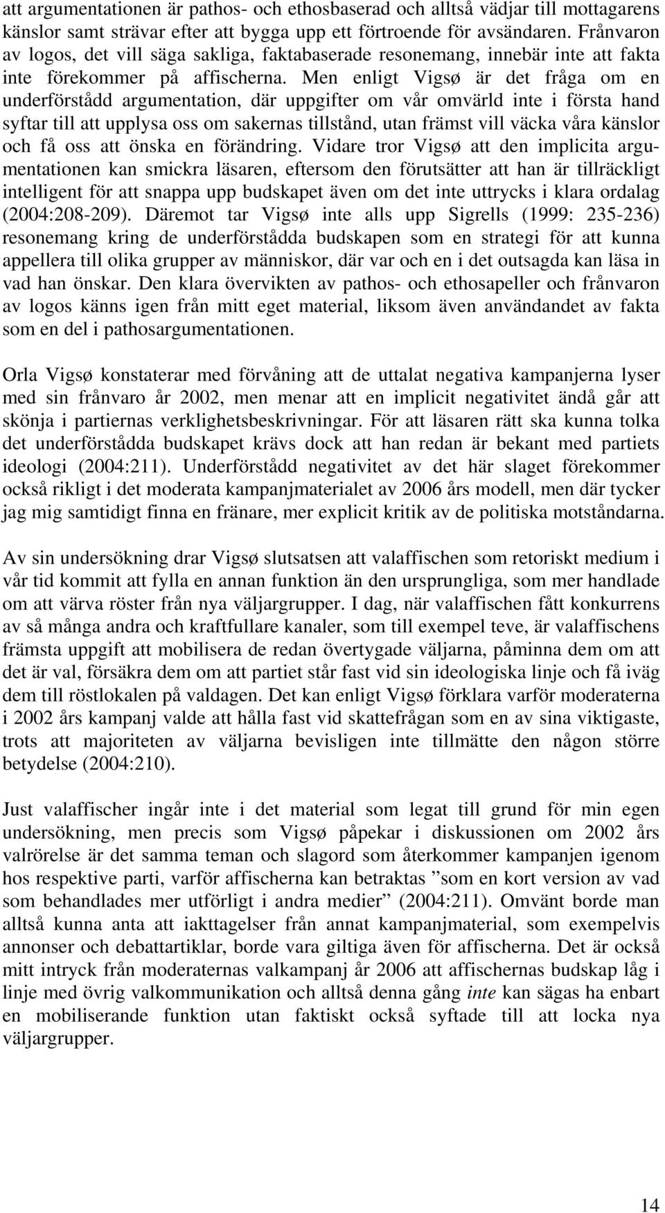 Men enligt Vigsø är det fråga om en underförstådd argumentation, där uppgifter om vår omvärld inte i första hand syftar till att upplysa oss om sakernas tillstånd, utan främst vill väcka våra känslor