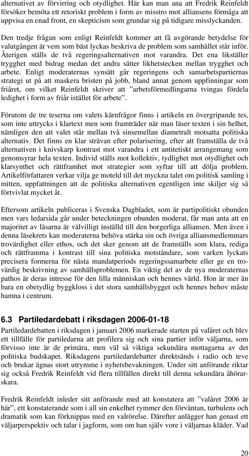 Den tredje frågan som enligt Reinfeldt kommer att få avgörande betydelse för valutgången är vem som bäst lyckas beskriva de problem som samhället står inför.