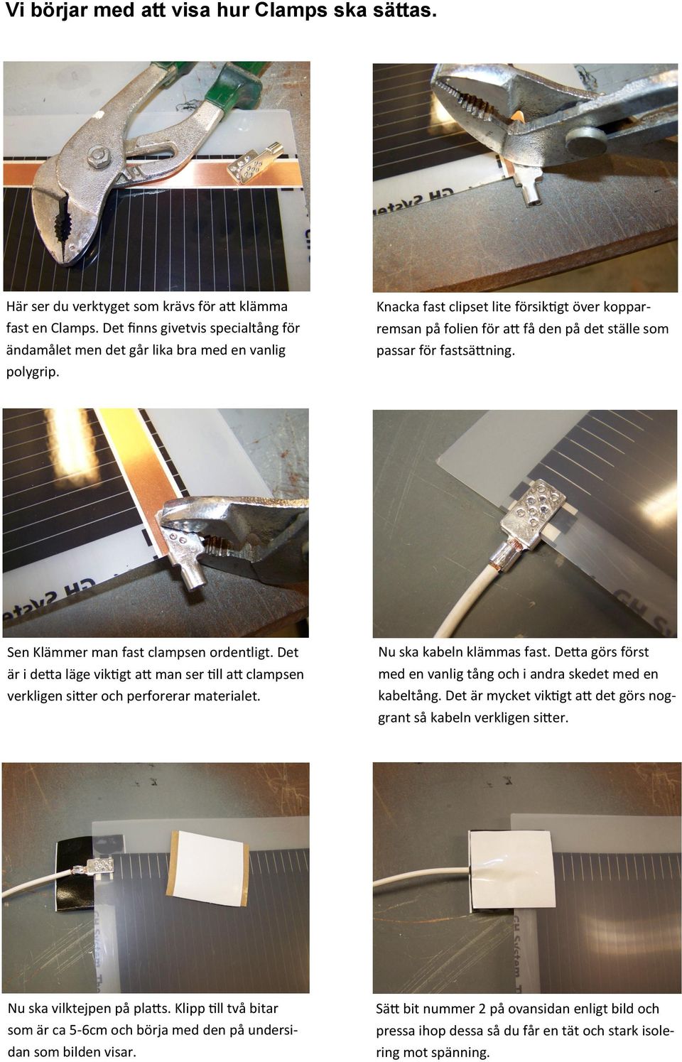 Det är i detta läge viktigt att man ser till att clampsen verkligen sitter och perforerar materialet. Nu ska kabeln klämmas fast.