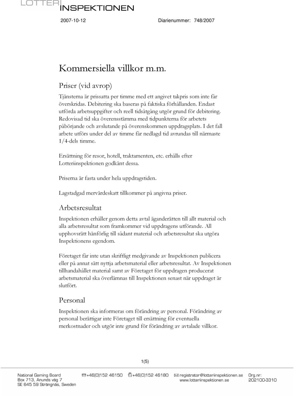 I det fall arbete utförs under del av timme får nedlagd tid avrundas till närmaste 1/4-dels timme. Ersättning för resor, hotell, traktamenten, etc. erhålls efter Lotteriinspektionen godkänt dessa.