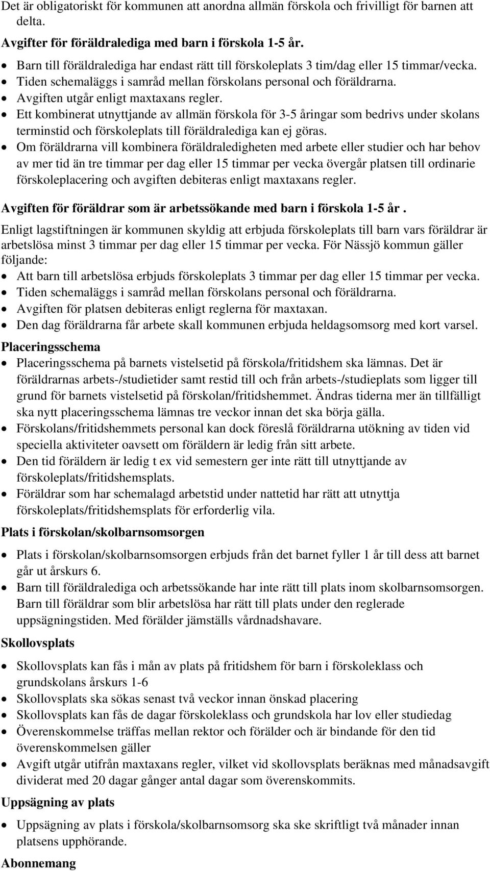 Avgiften utgår enligt maxtaxans regler. Ett kombinerat utnyttjande av allmän förskola för 3-5 åringar som bedrivs under skolans terminstid och förskoleplats till föräldralediga kan ej göras.