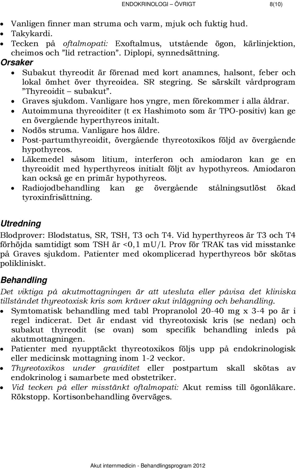 Vanligare hos yngre, men förekommer i alla åldrar. Autoimmuna thyreoiditer (t ex Hashimoto som är TPO-positiv) kan ge en övergående hyperthyreos initalt. Nodös struma. Vanligare hos äldre.