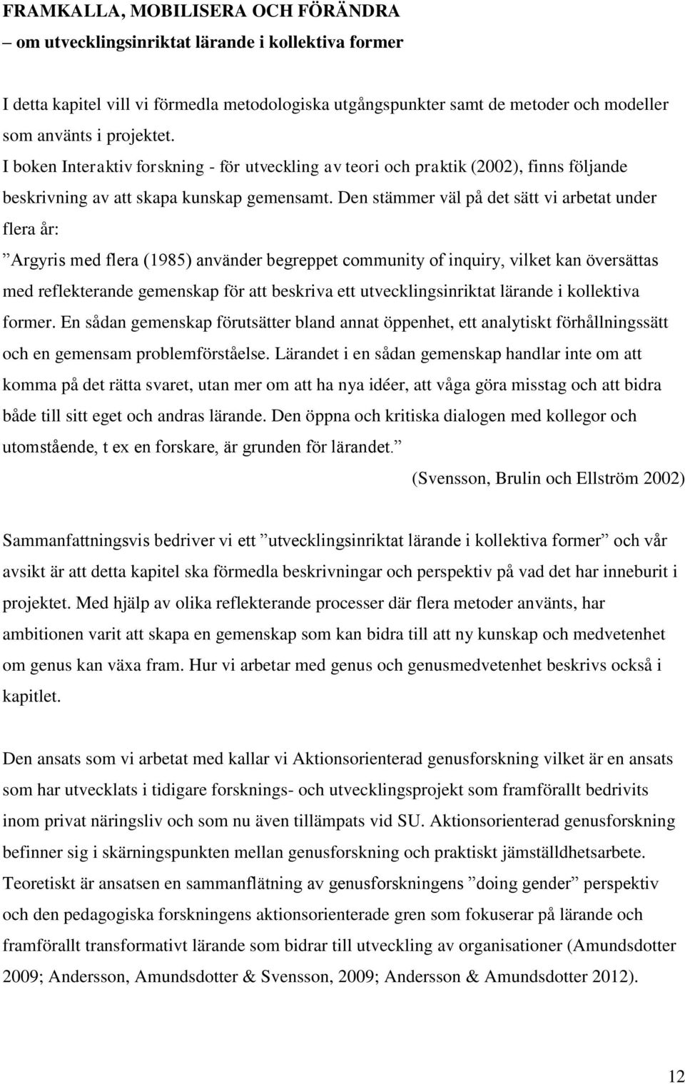 Den stämmer väl på det sätt vi arbetat under flera år: Argyris med flera (1985) använder begreppet community of inquiry, vilket kan översättas med reflekterande gemenskap för att beskriva ett