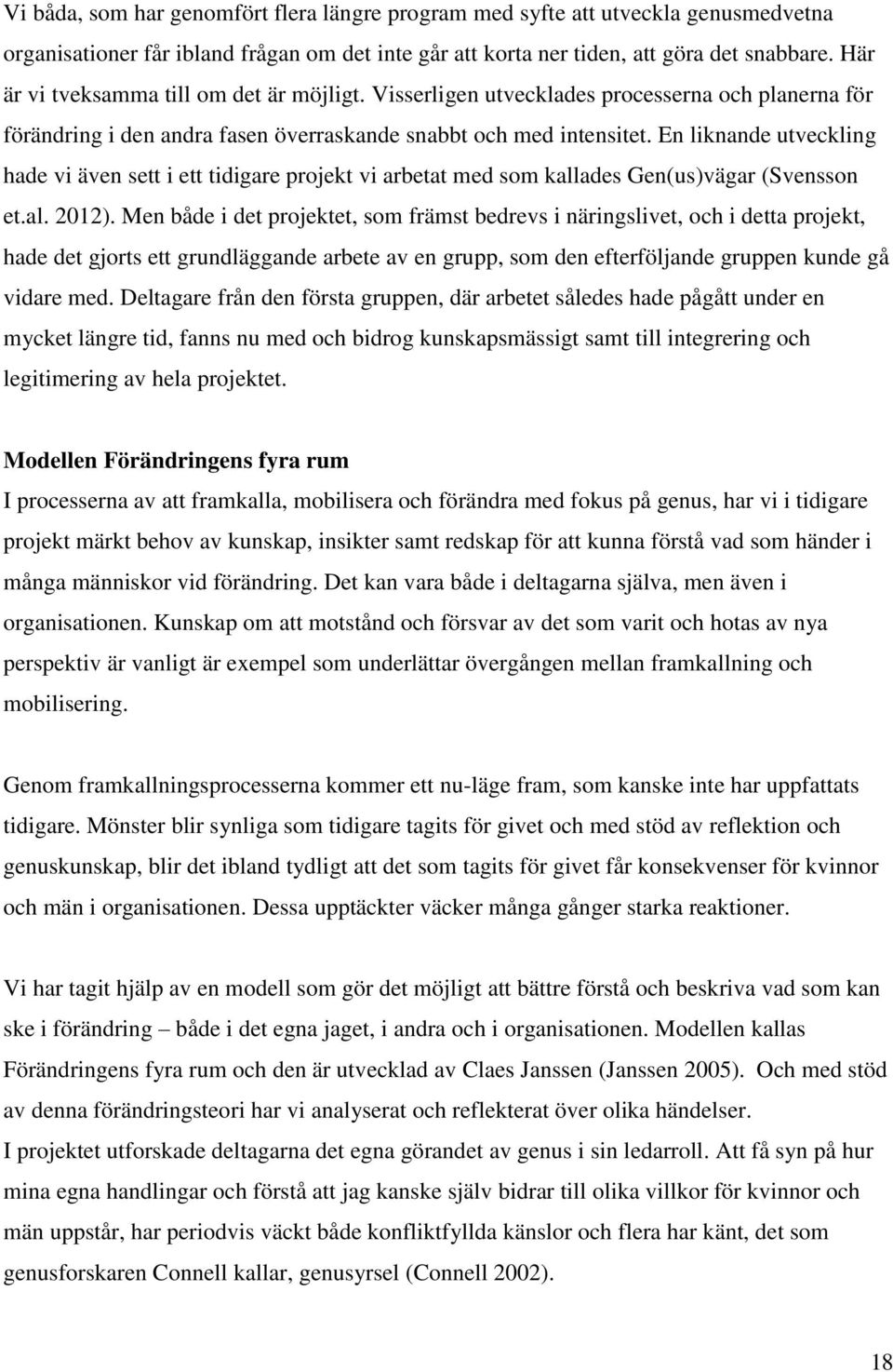 En liknande utveckling hade vi även sett i ett tidigare projekt vi arbetat med som kallades Gen(us)vägar (Svensson et.al. 2012).