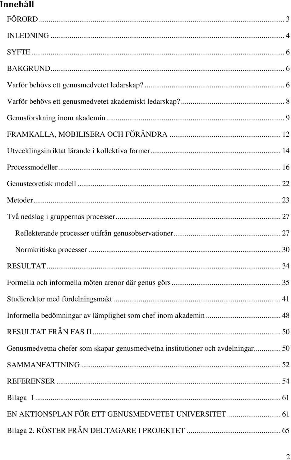 .. 27 Reflekterande processer utifrån genusobservationer... 27 Normkritiska processer... 30 RESULTAT... 34 Formella och informella möten arenor där genus görs... 35 Studierektor med fördelningsmakt.