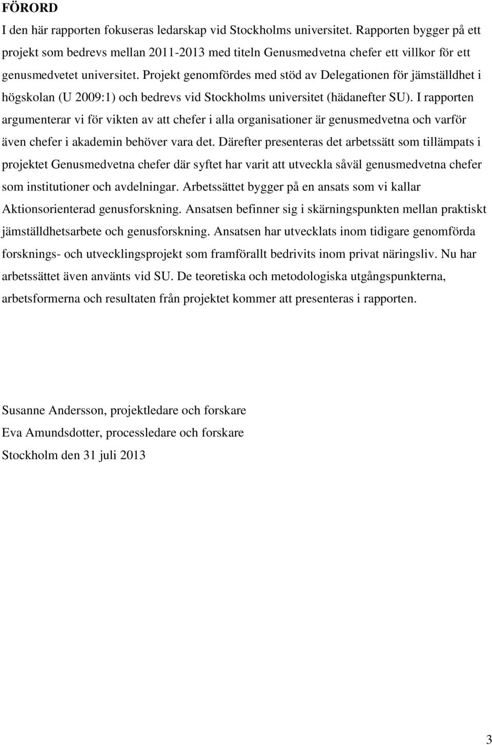 Projekt genomfördes med stöd av Delegationen för jämställdhet i högskolan (U 2009:1) och bedrevs vid Stockholms universitet (hädanefter SU).