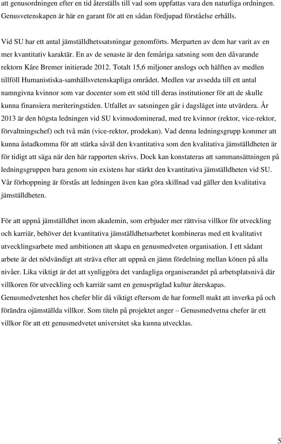 En av de senaste är den femåriga satsning som den dåvarande rektorn Kåre Bremer initierade 2012. Totalt 15,6 miljoner anslogs och hälften av medlen tillföll Humanistiska-samhällsvetenskapliga området.