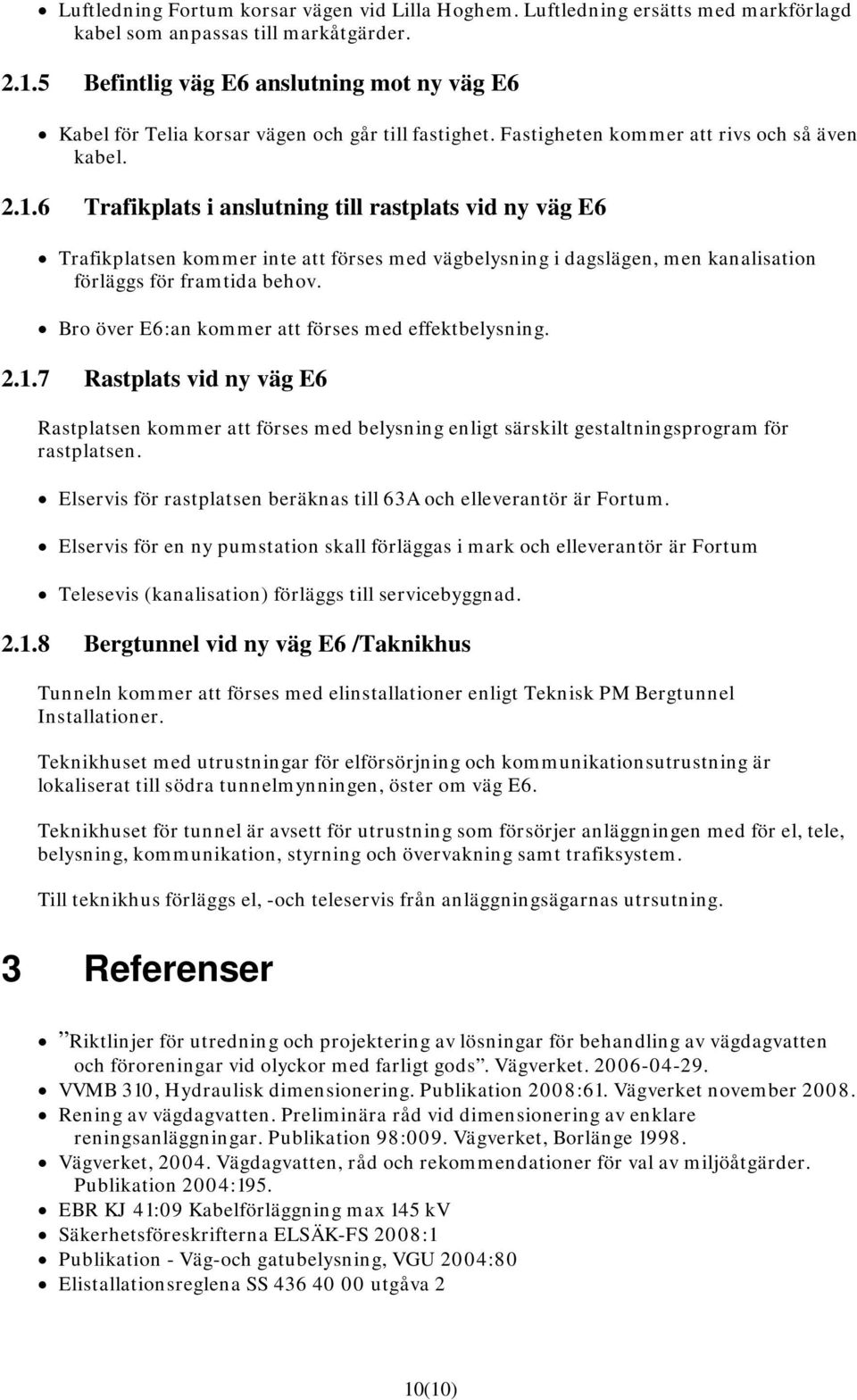 6 Trafikplats i anslutning till rastplats vid ny väg E6 Trafikplatsen kommer inte att förses med vägbelysning i dagslägen, men kanalisation förläggs för framtida behov.