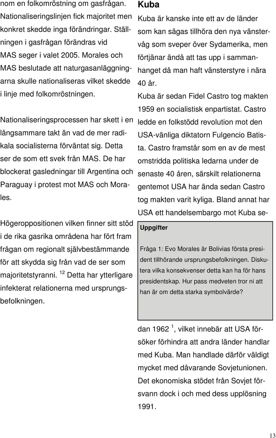 Nationaliseringsprocessen har skett i en långsammare takt än vad de mer radikala socialisterna förväntat sig. Detta ser de som ett svek från MAS.