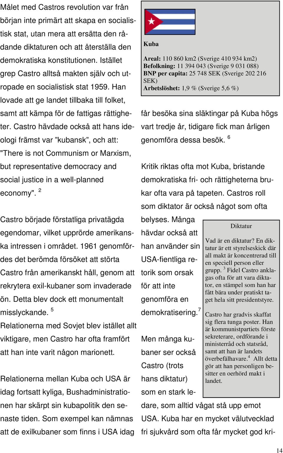 Castro hävdade också att hans ideologi främst var kubansk, och att: "There is not Communism or Marxism, but representative democracy and social justice in a well-planned economy".