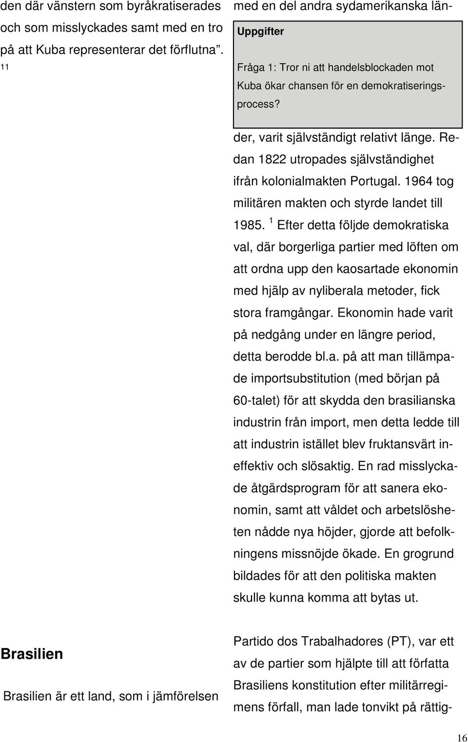 Redan 1822 utropades självständighet ifrån kolonialmakten Portugal. 1964 tog militären makten och styrde landet till 1985.