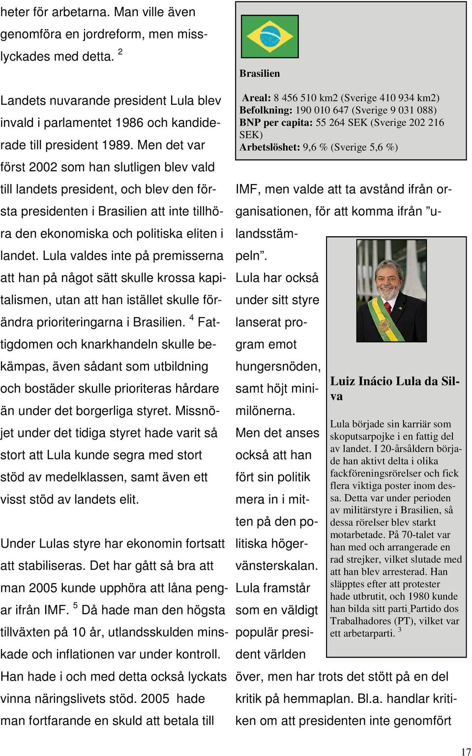 Lula valdes inte på premisserna att han på något sätt skulle krossa kapitalismen, utan att han istället skulle förändra prioriteringarna i Brasilien.