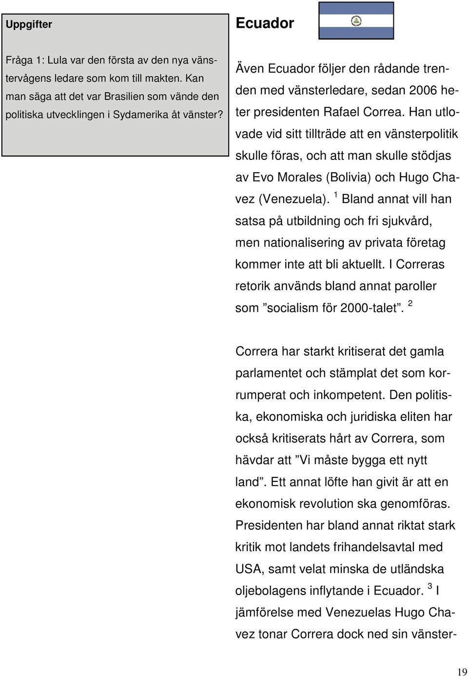 Han utlovade vid sitt tillträde att en vänsterpolitik skulle föras, och att man skulle stödjas av Evo Morales (Bolivia) och Hugo Chavez (Venezuela).