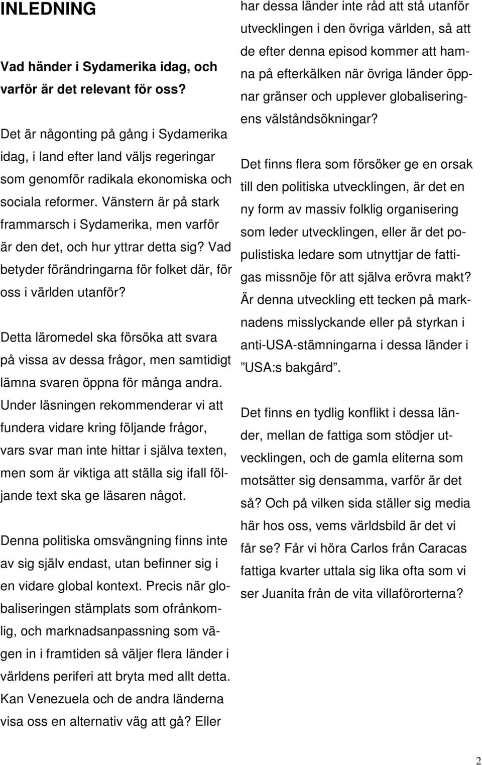 Vänstern är på stark frammarsch i Sydamerika, men varför är den det, och hur yttrar detta sig? Vad betyder förändringarna för folket där, för oss i världen utanför?