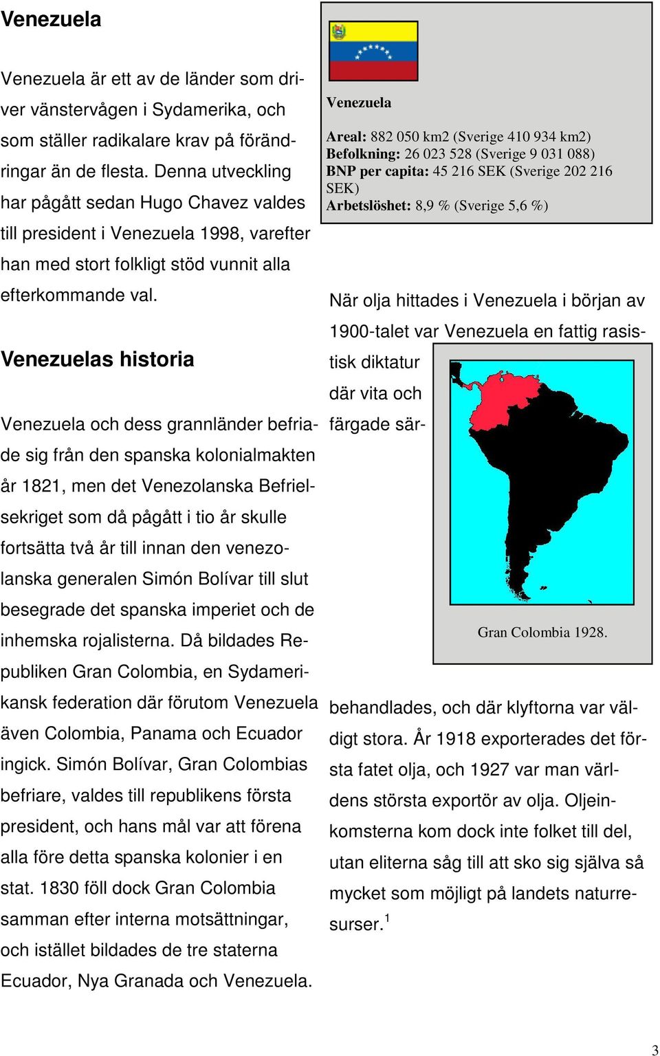 Venezuelas historia Venezuela och dess grannländer befriade sig från den spanska kolonialmakten år 1821, men det Venezolanska Befrielsekriget som då pågått i tio år skulle fortsätta två år till innan