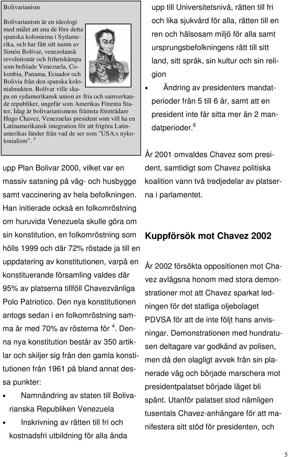 Bolívar ville skapa en sydamerikansk union av fria och samverkande republiker, ungefär som Amerikas Förenta Stater, Idag är bolivarianismens främsta företrädare Hugo Chavez, Venezuelas president som