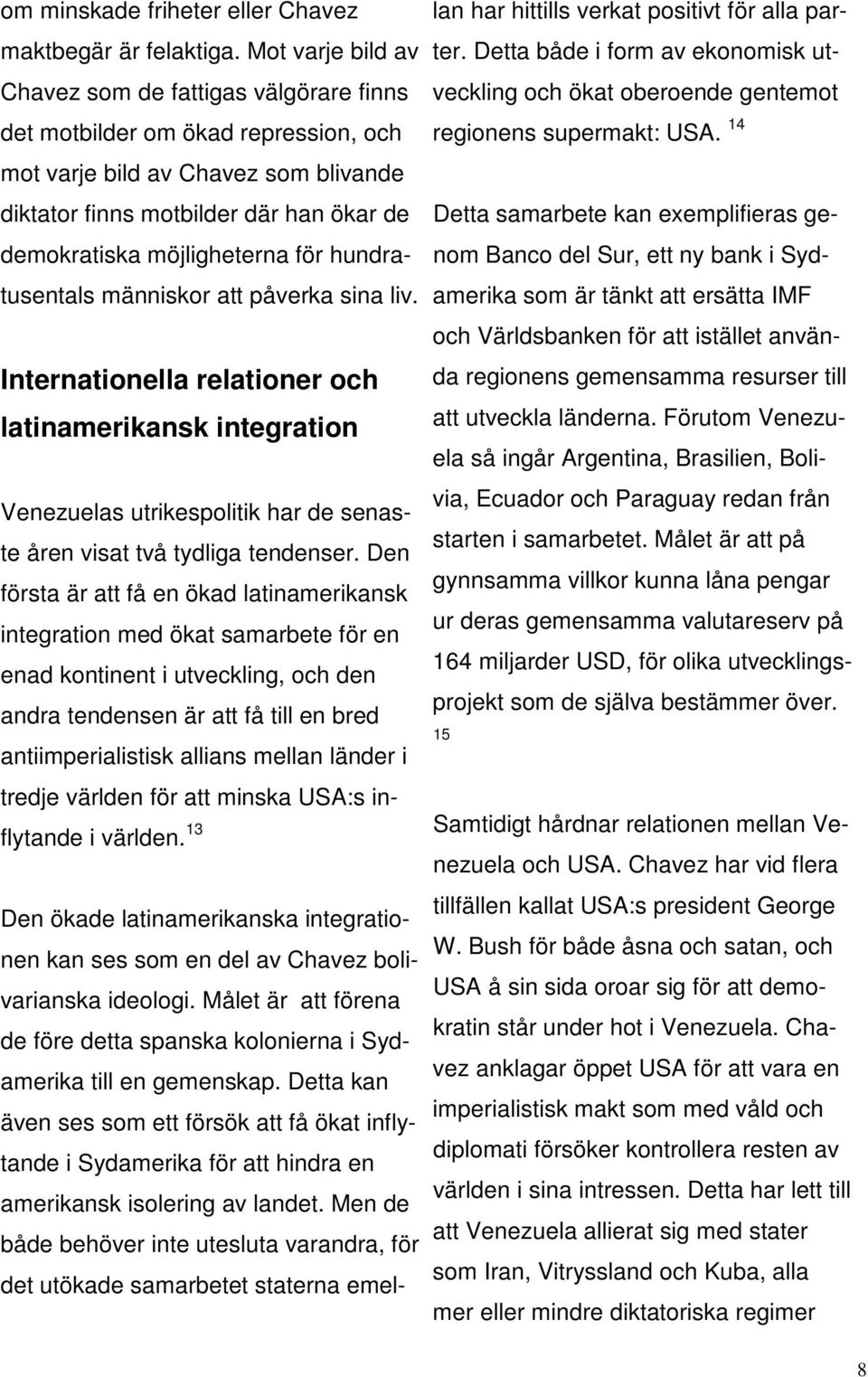 möjligheterna för hundratusentals människor att påverka sina liv. Internationella relationer och latinamerikansk integration Venezuelas utrikespolitik har de senaste åren visat två tydliga tendenser.