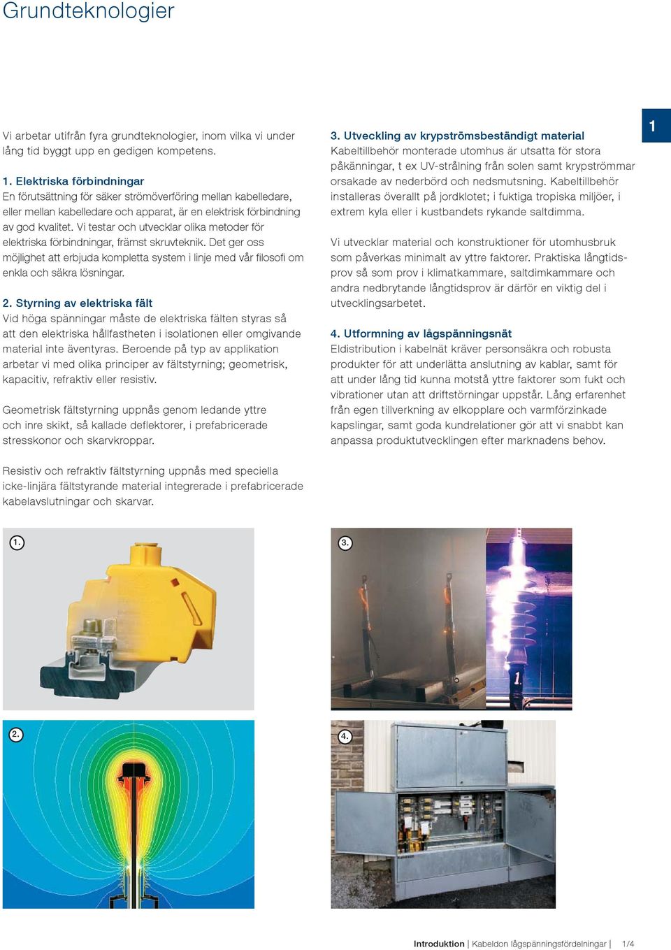 Vi testar och utvecklar olika metoder för elektriska förbindningar, främst skruvteknik. Det ger oss möjlighet att erbjuda kompletta system i linje med vår fi losofi om enkla och säkra lösningar. 2.