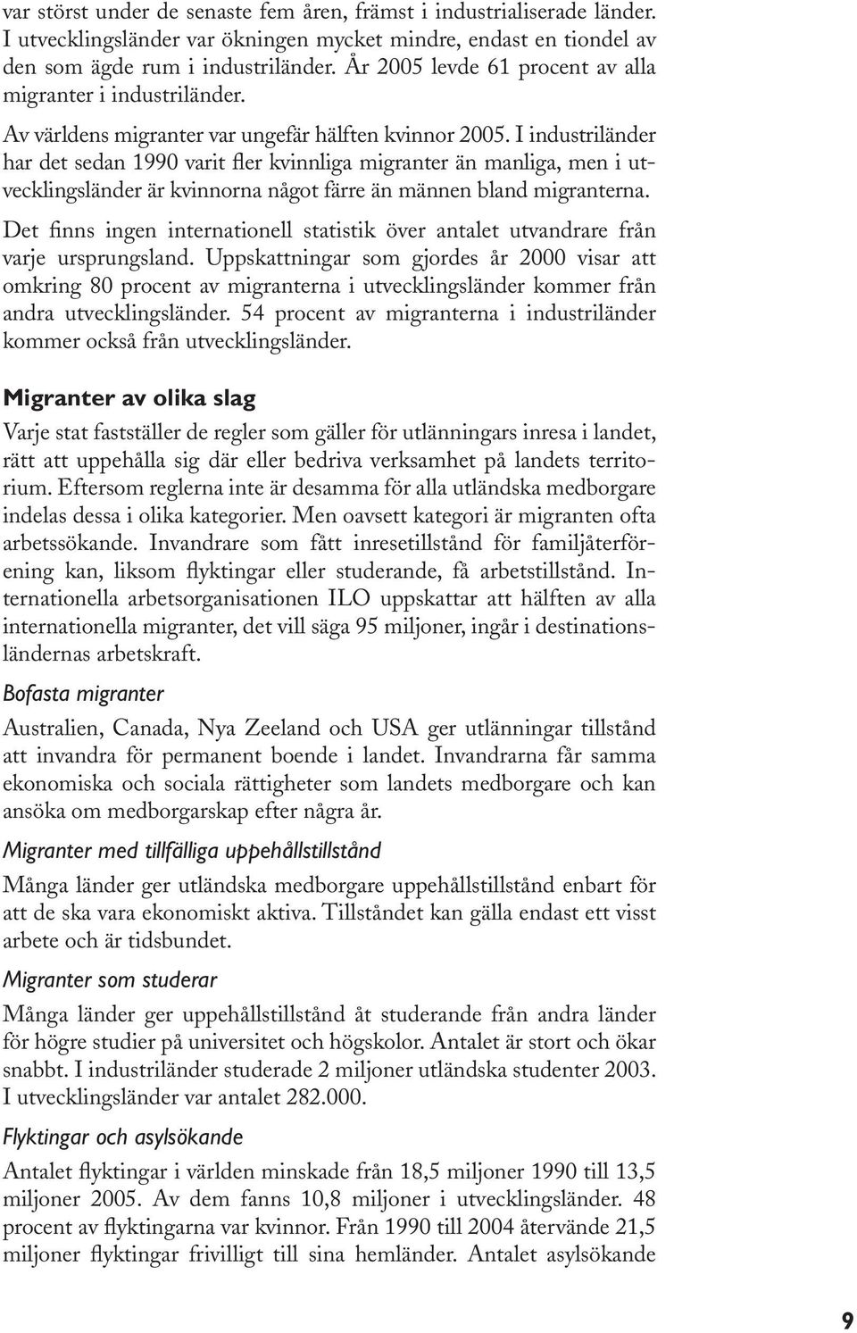 I industriländer har det sedan 1990 varit fler kvinnliga migranter än manliga, men i utvecklingsländer är kvinnorna något färre än männen bland migranterna.