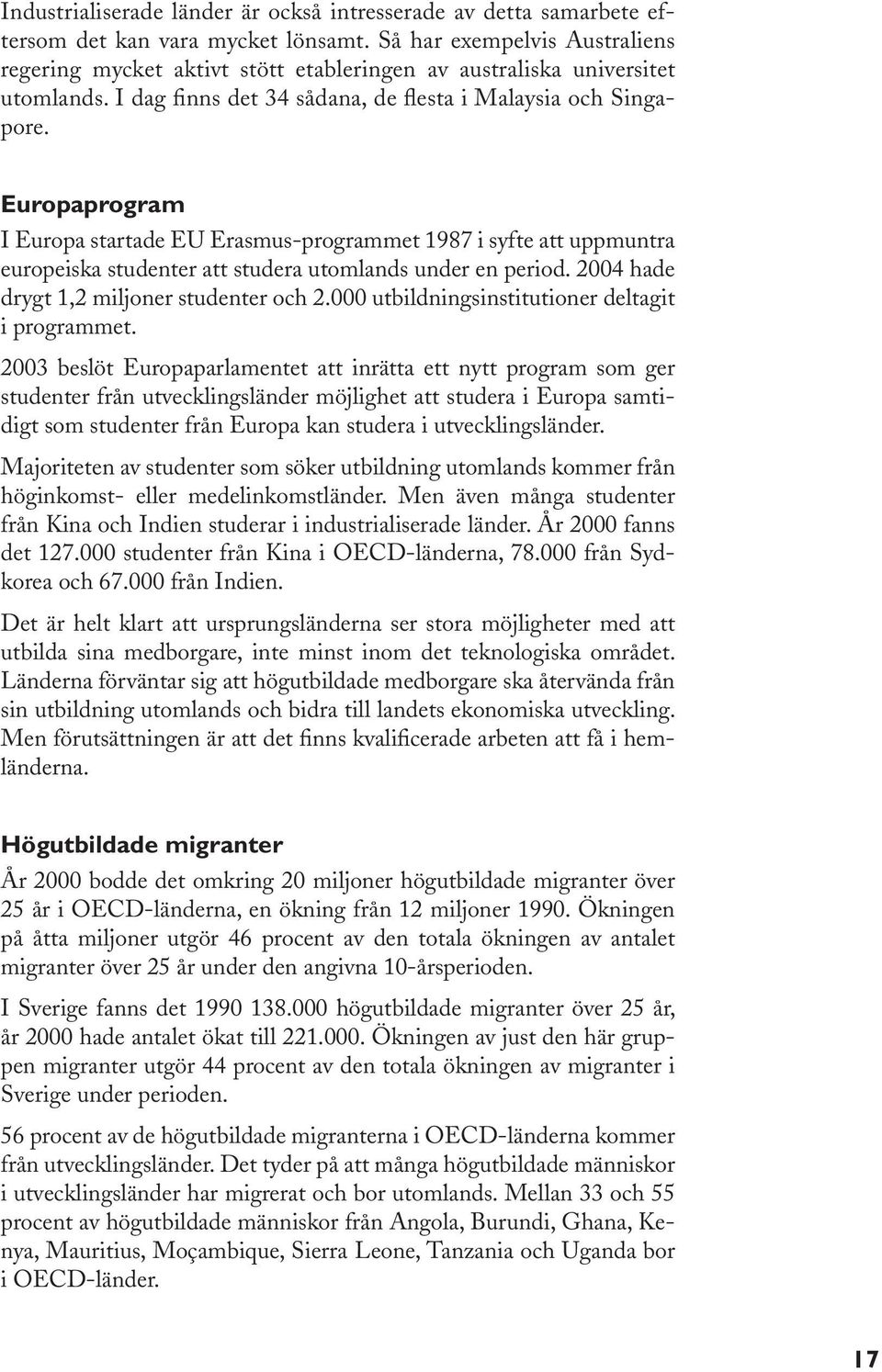 Europaprogram I Europa startade EU Erasmus-programmet 1987 i syfte att uppmuntra europeiska studenter att studera utomlands under en period. 2004 hade drygt 1,2 miljoner studenter och 2.