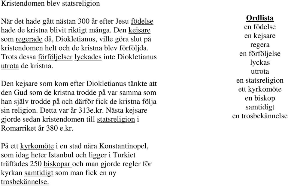 Den kejsare som kom efter Diokletianus tänkte att den Gud som de kristna trodde på var samma som han själv trodde på och därför fick de kristna följa sin religion. Detta var år 313e.kr. Nästa kejsare gjorde sedan kristendomen till statsreligion i Romarriket år 380 e.