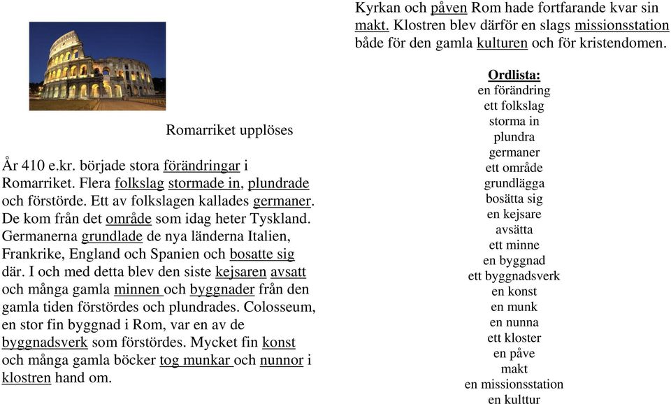 Germanerna grundlade de nya länderna Italien, Frankrike, England och Spanien och bosatte sig där.