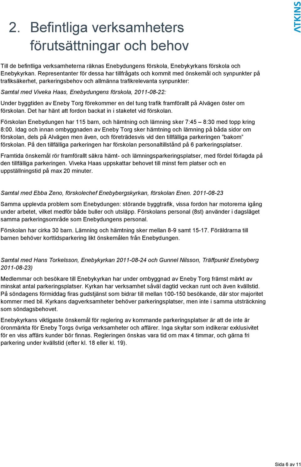 förskola, 2011-08-22: Under byggtiden av Eneby Torg förekommer en del tung trafik framförallt på Alvägen öster om förskolan. Det har hänt att fordon backat in i staketet vid förskolan.