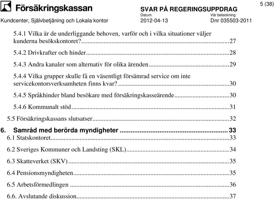 .. 30 5.4.6 Kommunalt stöd... 31 5.5 Försäkringskassans slutsatser... 32 6. Samråd med berörda myndigheter... 33 6.1 Statskontoret... 33 6.2 Sveriges Kommuner och Landsting (SKL).